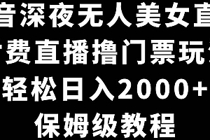 抖音深夜无人美女直播,付费直播撸门票玩法,轻松日入2000+,保姆级教程