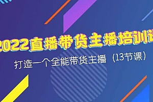2022直播带货主播培训课,打造一个全能带货主播(13节课)