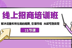 线上·招商培训班,解决流量和转化难的难题 引爆市场 从起号到变现(15节)