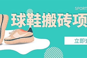 外面收费998的球鞋搬砖项目【详细教程+资源渠道】