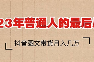 2023普通人的最后风口,抖音图文带货月入几万+
