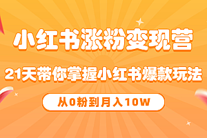 《小红书涨粉变现营》21天带你掌握小红书爆款玩法 从0粉到月入10W