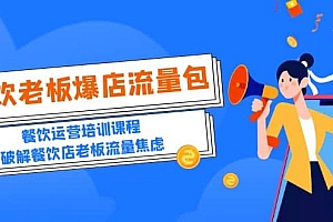 2023餐饮老板-爆店流量包,餐饮运营培训课程,破解餐饮店老板流量焦虑