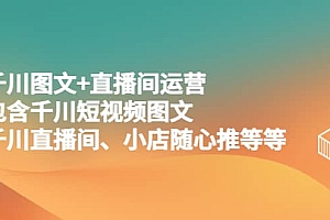 千川图文+直播间运营,包含千川短视频图文、千川直播间、小店随心推等等