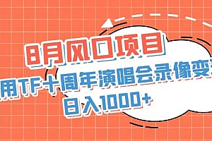 8月风口项目,利用TF十周年演唱会录像变现,日入1000+,简单无脑操作