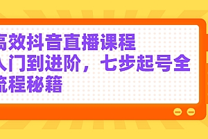 高效抖音直播课程,入门到进阶,七步起号全流程秘籍