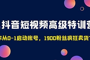 抖音短视频高级特训营:带你从0-1启动账号,1900粉丝疯狂卖货7位数