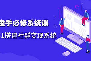 操盘手必修系统课,从0-1搭建社群变现系统价值999元