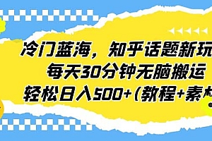 冷门蓝海,知乎话题新玩法,每天30分钟无脑搬运,轻松日入500+(教程+素材)