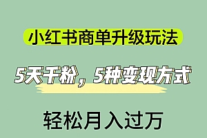 小红书商单升级玩法,5天千粉,5种变现渠道,轻松月入1万+