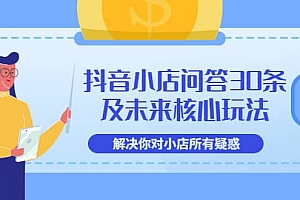 抖音小店问答30条及未来核心玩法,解决你对小店所有疑惑【3节视频课】
