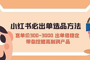 小红书必出单选品方法:客单价300-3000 出单很稳定 带你挖掘高利润产品