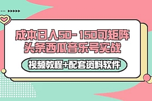 0成本日入50-150可矩阵头条西瓜音乐号实战(视频教程+配套资料软件)