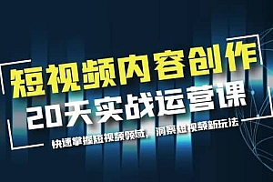 短视频内容创作20天实战运营课,快速掌握短视频领域,洞察短视频新玩法