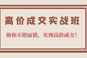 高价成交实战班,助你不销而销,实现高价成交,让客户追着付款的心法技法
