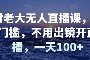 付老大无人直播课,无门槛,不用出镜开直播,一天100+