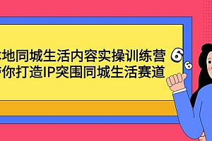本地同城生活内容实操训练营:带你打造IP突围同城生活赛道