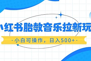 小红书胎教音乐拉新玩法,小白可操作,日入500+(资料已打包)