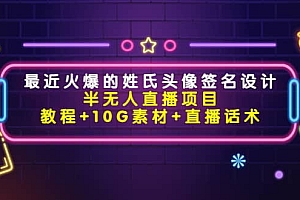 最近火爆的姓氏头像签名设计半无人直播项目(教程+10G素材+直播话术)