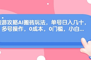 旅游攻略AI搬砖玩法,单号日入几十,可多号操作,0成本,0门槛,小白必学!