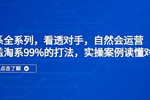 淘系全系列,看透对手,自然会运营,覆盖淘系99%·打法,实操案例读懂对手