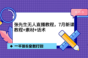 张先生无人直播教程,7月新课,教程素材话术一千多G全套打包