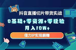 2023抖音直播切片带货实战,0基础+零资源+零经验