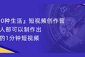 『100种生活』短视频创作营,每个人部可以制作出自己的1分钟短视频