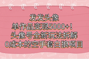 发发头像,单作品变现5000+!头像号全新玩法拆解,0成本的空手套白狼项目