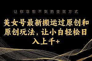 美女号最新搬运过原创和原创玩法,让小白轻松日入上千+