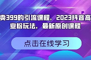 外面卖399的引流课程,2023抖音高效创业粉玩法,最新原创课程
