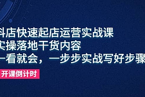 抖店快速起店运营实战课,实操落地干货内容,一看就会,一步步实战写好步骤