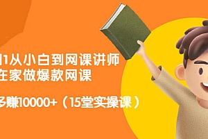 从0到1从小白到网课讲师:在家做爆款网课,每月多赚10000+(15堂实操课)
