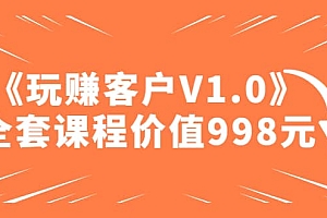 某收费课程《玩赚客户V1.0》全套课程价值998元