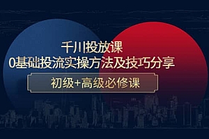 千川投放课:0基础投流实操方法及技巧分享,初级+高级必修课