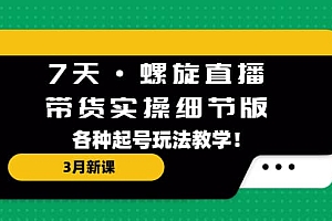 7天·螺旋直播·带货实操细节版:3月新课,各种起号玩法教学
