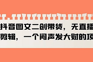 抖音图文二创带货,无直播,不剪辑,一个闷声发大财的项目