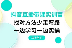 抖音直播带课实训营:找对方法少走弯路,一边学习一边实操