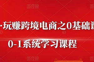 朱哥·玩赚跨境电商之0基础课程,0-1系统学习课程