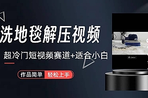超冷门抖音短视频赛道-清洗地毯解压视频-简单无脑怼作品(教程+素材)