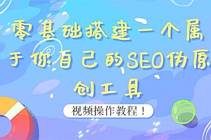 0基础搭建一个属于你自己的SEO伪原创工具:适合自媒体人或站长(附源码源码)