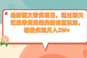 最新图文带货项目,通过聊天记录带货男装的新创意玩法,轻松实现月入2W+