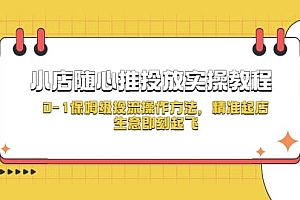 小店随心推投放实操教程,0-1保姆级投流操作方法,精准起店,生意即刻起飞