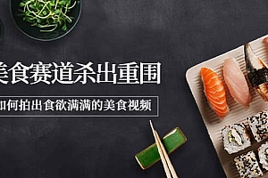 2022年8月最新美食赛道杀出重围,如何拍出食欲满满的美食视频