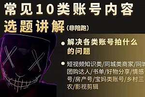短视频常见10类账号内容选题讲解,解决各类账号拍什么的问题