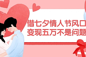 借七夕情人节风口,变现五万不是问题,错过再等一年!
