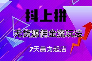 抖上拼无货源佣金流玩法,7天暴力起店,月入过万