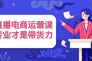直播电商运营课,专业才是带货力 价值699