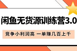 闲鱼无货源训练营3.0:竞争小利润高 一单赚几百上千(教程+手册)第3次更新