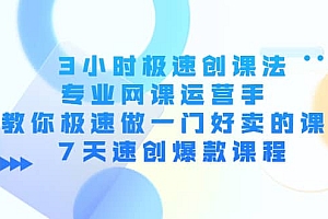 3小时极速创课法,专业网课运营手 教你极速做一门好卖的课 7天速创爆款课程